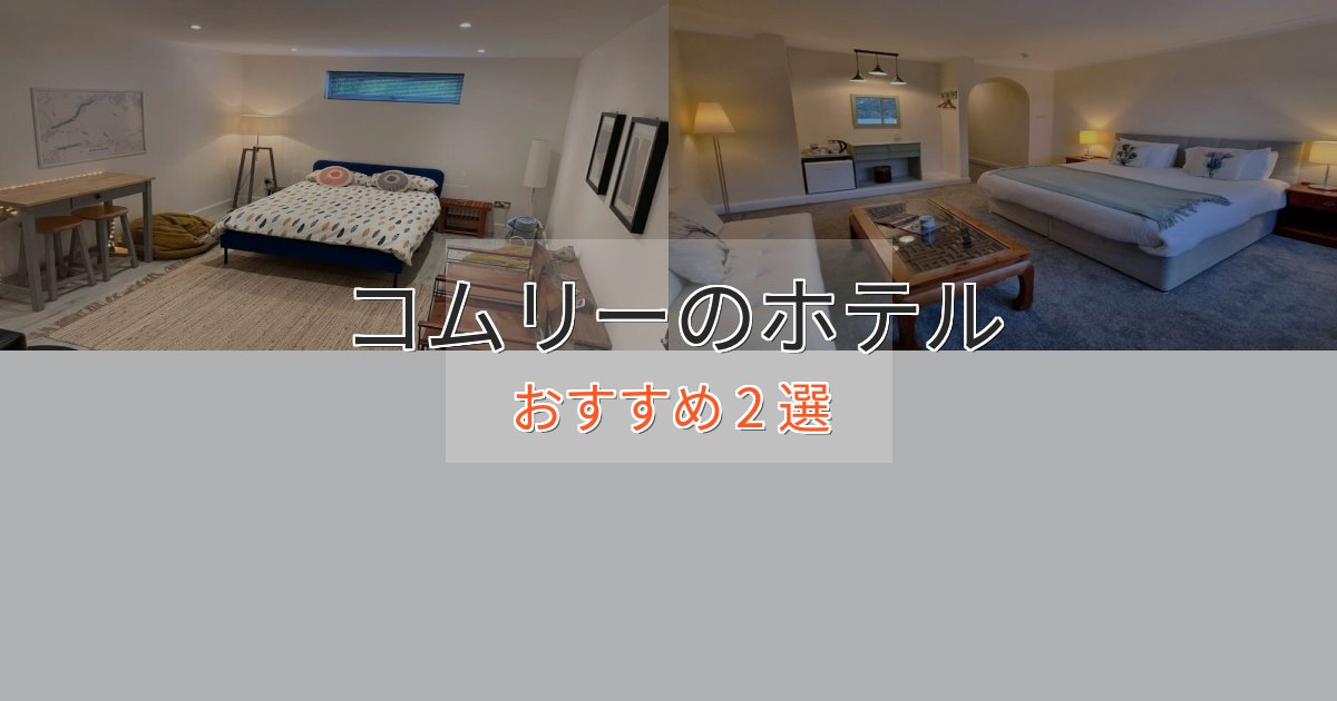 【2025年最新】コムリーの高級ホテル2選【口コミ評価付き】