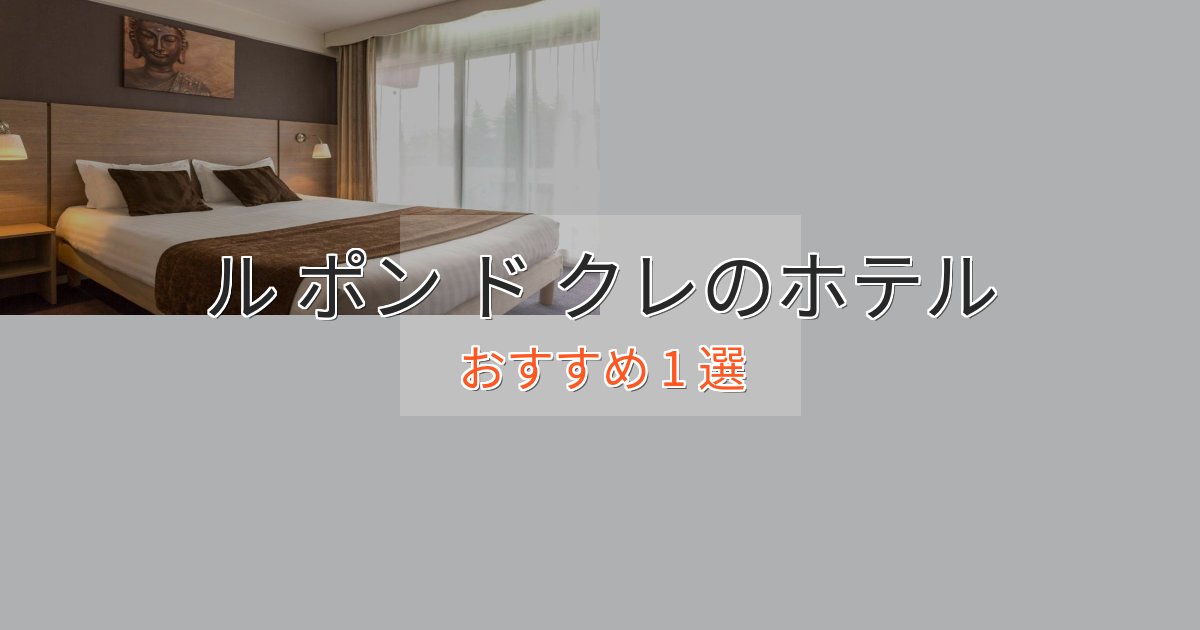 口コミ高評価!ル ポン ド クレのラグジュアリーホテル1選【厳選】 口コミ高評価!ル ポン ド クレのラグジュアリーホテル1選【厳選】