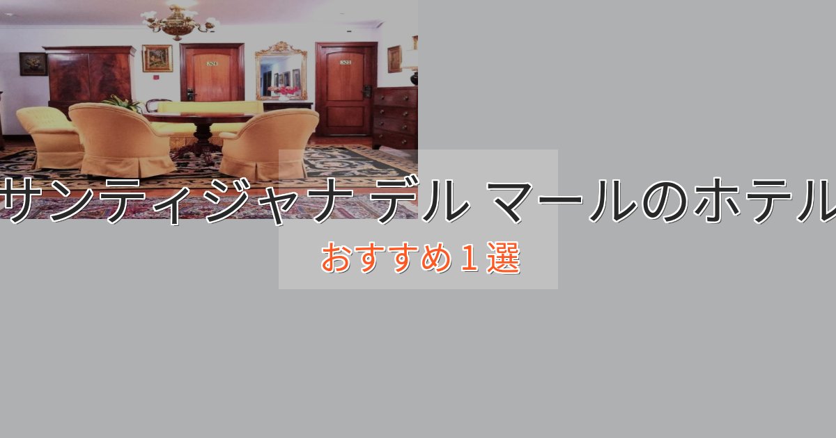 観光に便利なサンティジャナ デル マールの高級ホテル1選【口コミ評価付き】 観光に便利なサンティジャナ デル マールの高級ホテル1選【口コミ評価付き】